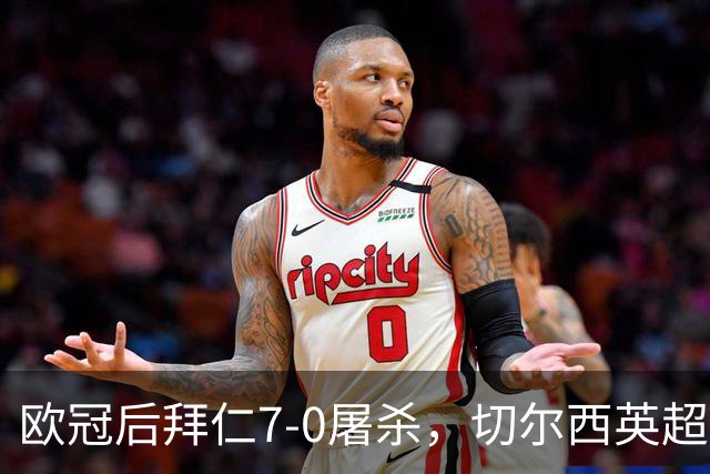 欧冠后拜仁7-0屠杀，切尔西英超崩盘0-3吞败