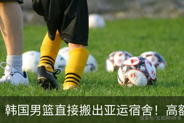 韩国男篮直接搬出亚运宿舍！高额住宿费曝光，中国男篮会搬吗？
